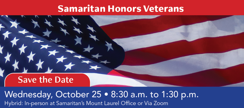 Text reads Samaritan Honors Veterans followed by a photograph of the American Flag in motion. Text reads Save the date - Join us on October 25 at 8:30 am to 1:30 pm. Location will be at Samaritan Mount Laurel offices or via Zoom. 